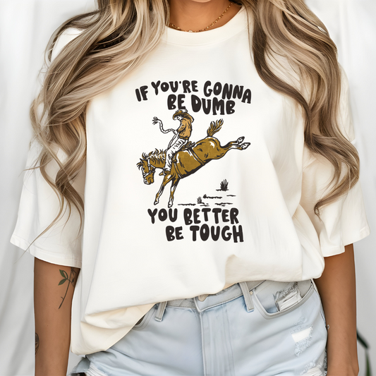 IF YOU'RE GONNA BE DUMB TSHIRT