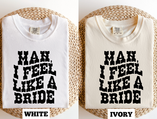 *BRIDE* MAN, I FEEL LIKE A BRIDE TSHIRT